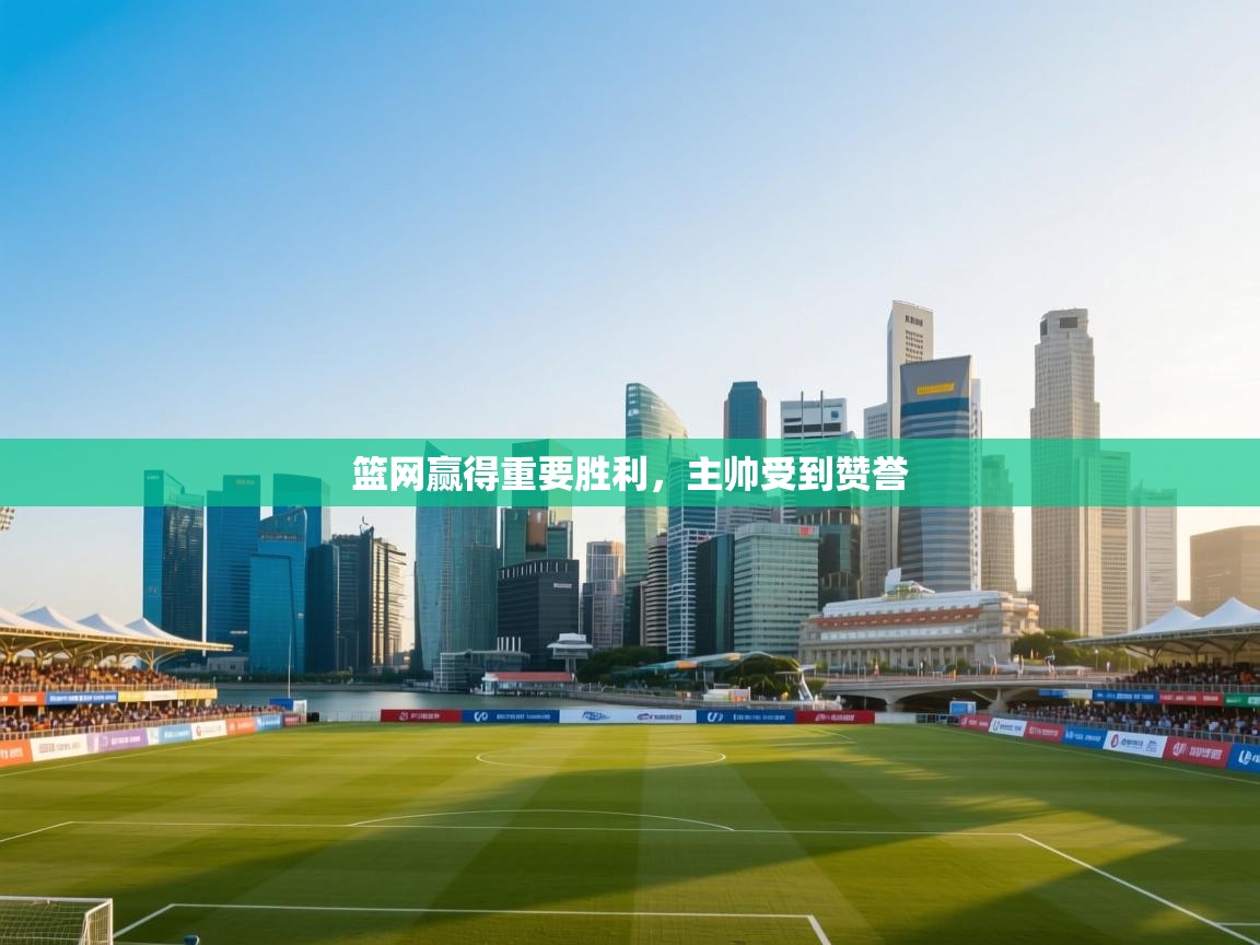 篮网赢得重要胜利，主帅受到赞誉  第1张