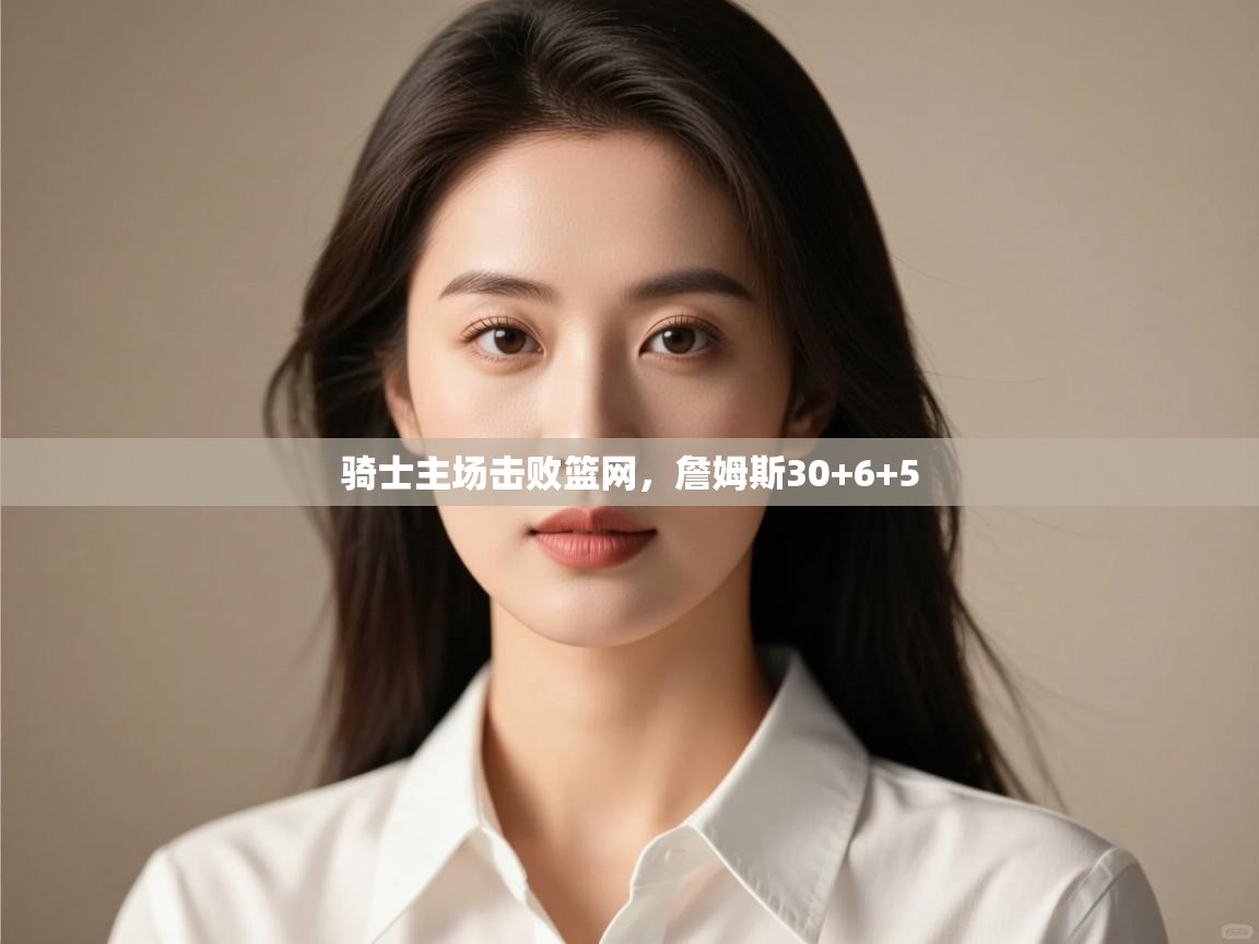 骑士主场击败篮网，詹姆斯30+6+5