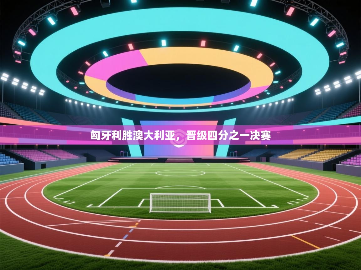 匈牙利胜澳大利亚，晋级四分之一决赛  第1张