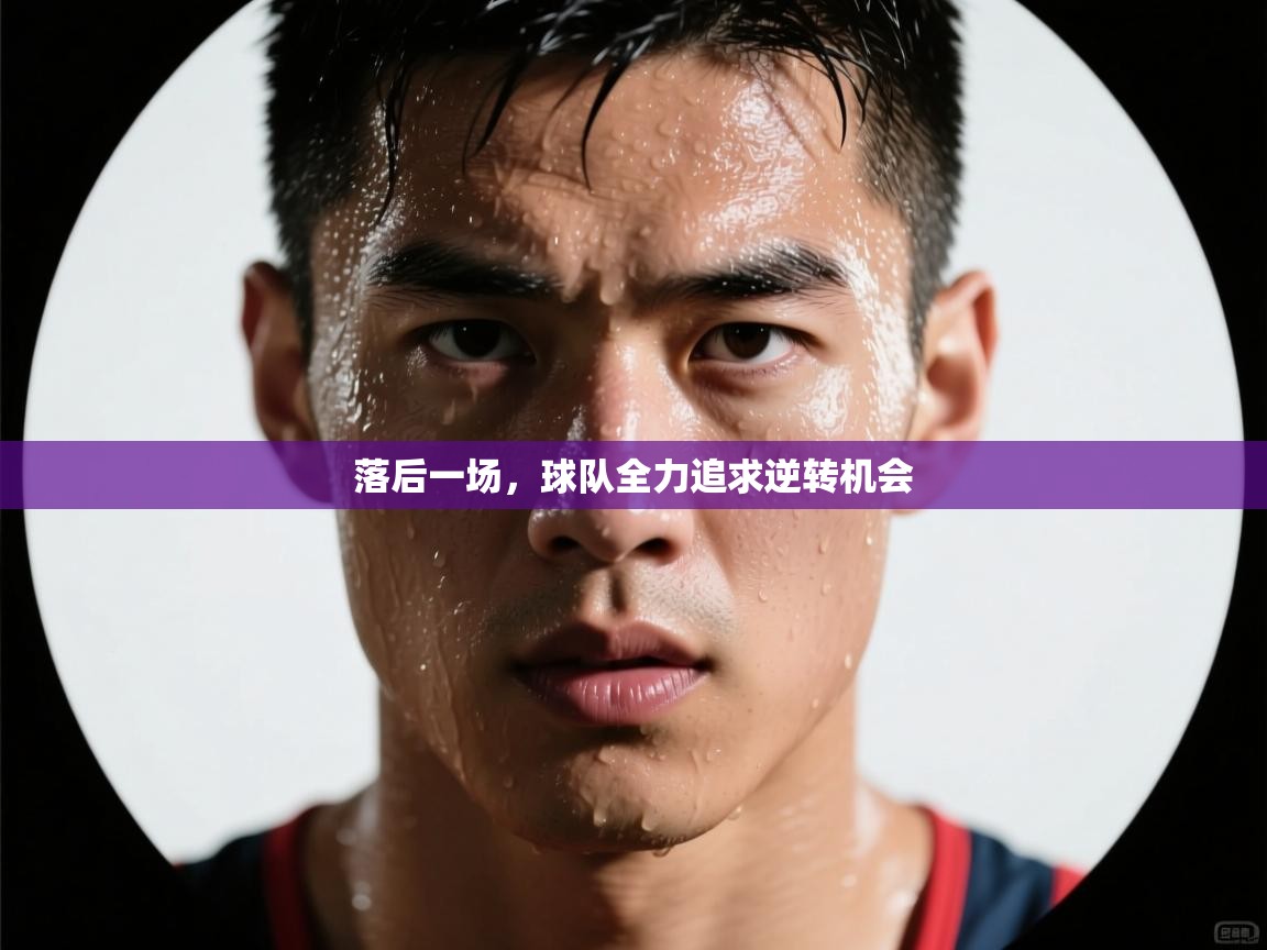 落后一场，球队全力追求逆转机会