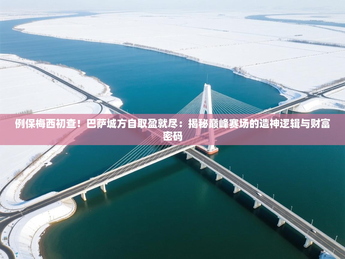 例保梅西初查!巴萨城方自取盈就尽:揭秘巅峰赛场的造神逻辑与财富密码 第1张