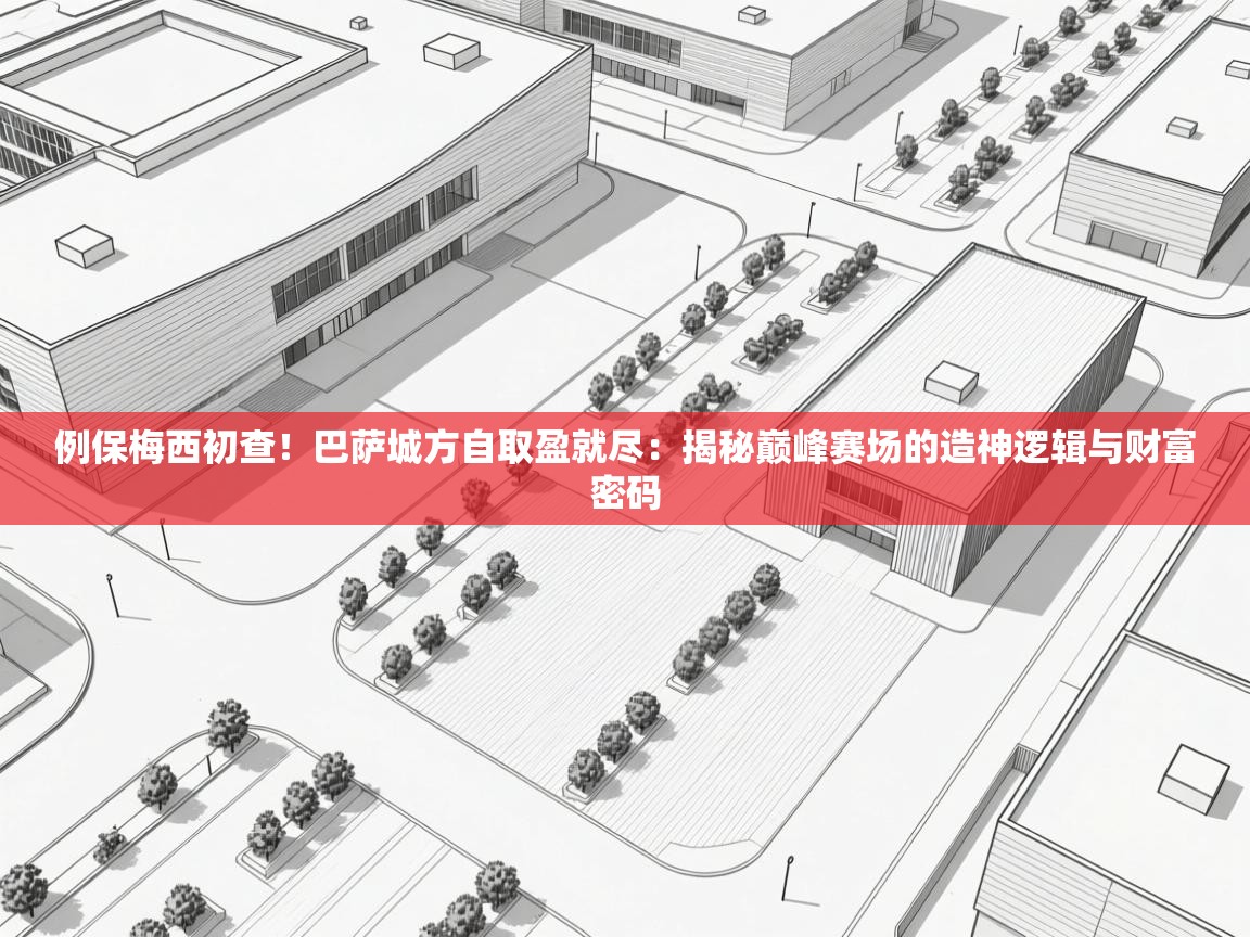 例保梅西初查!巴萨城方自取盈就尽:揭秘巅峰赛场的造神逻辑与财富密码 第2张