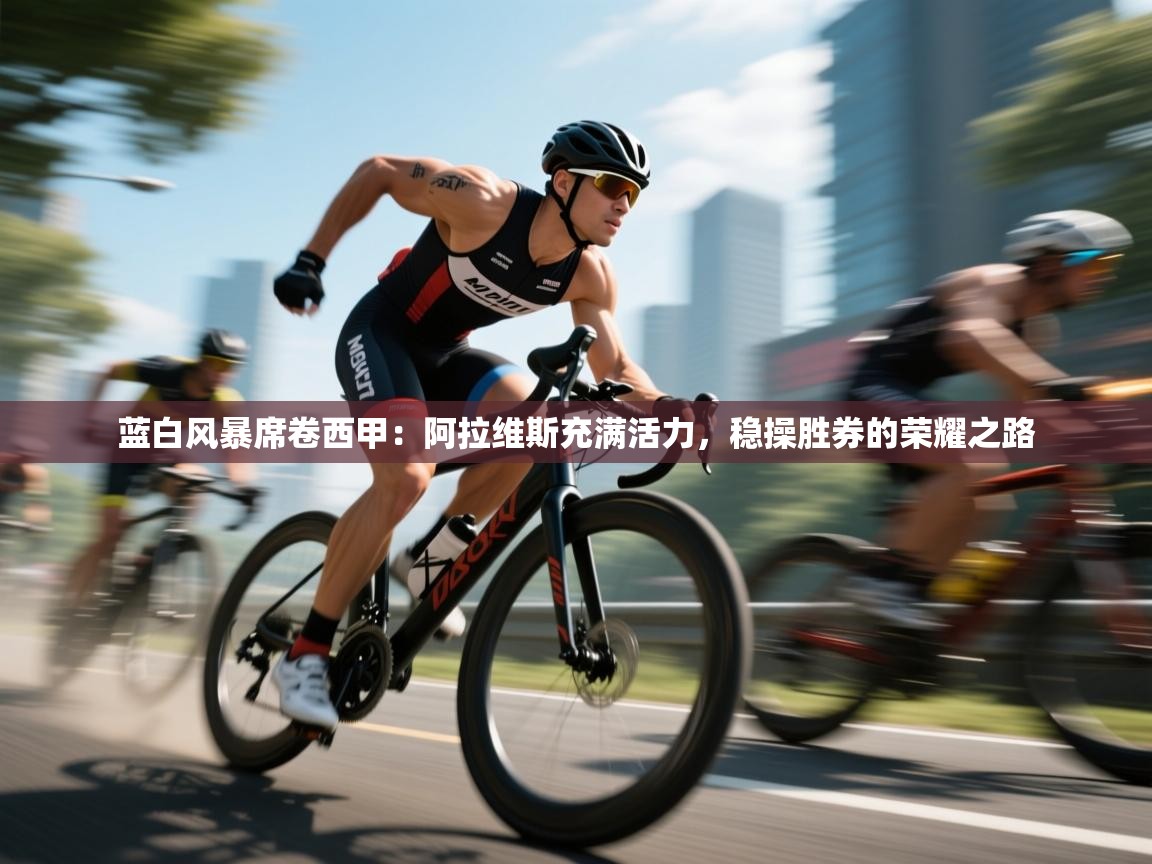 蓝白风暴席卷西甲：阿拉维斯充满活力，稳操胜券的荣耀之路