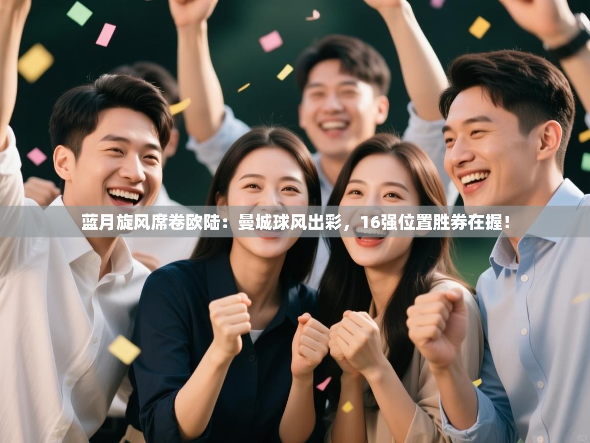 蓝月旋风席卷欧陆：曼城球风出彩，16强位置胜券在握！