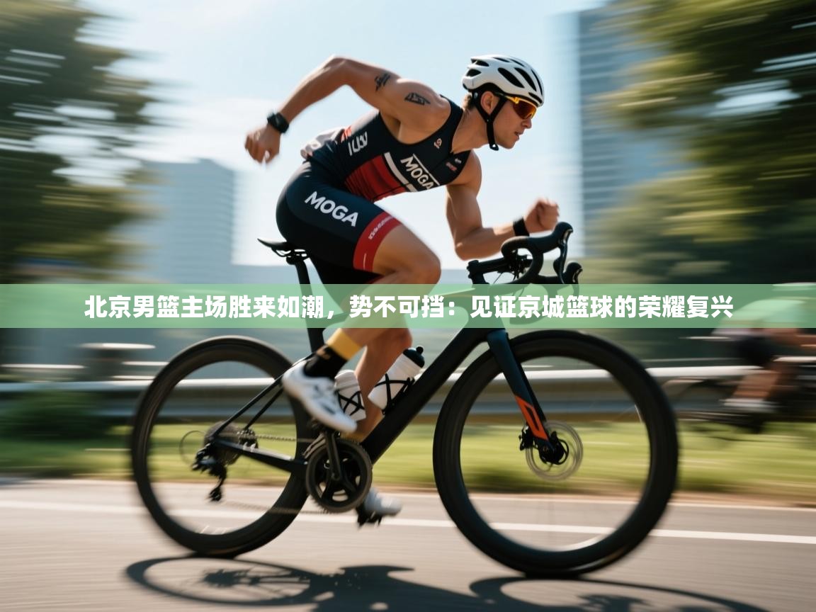 北京男篮主场胜来如潮，势不可挡：见证京城篮球的荣耀复兴  第2张