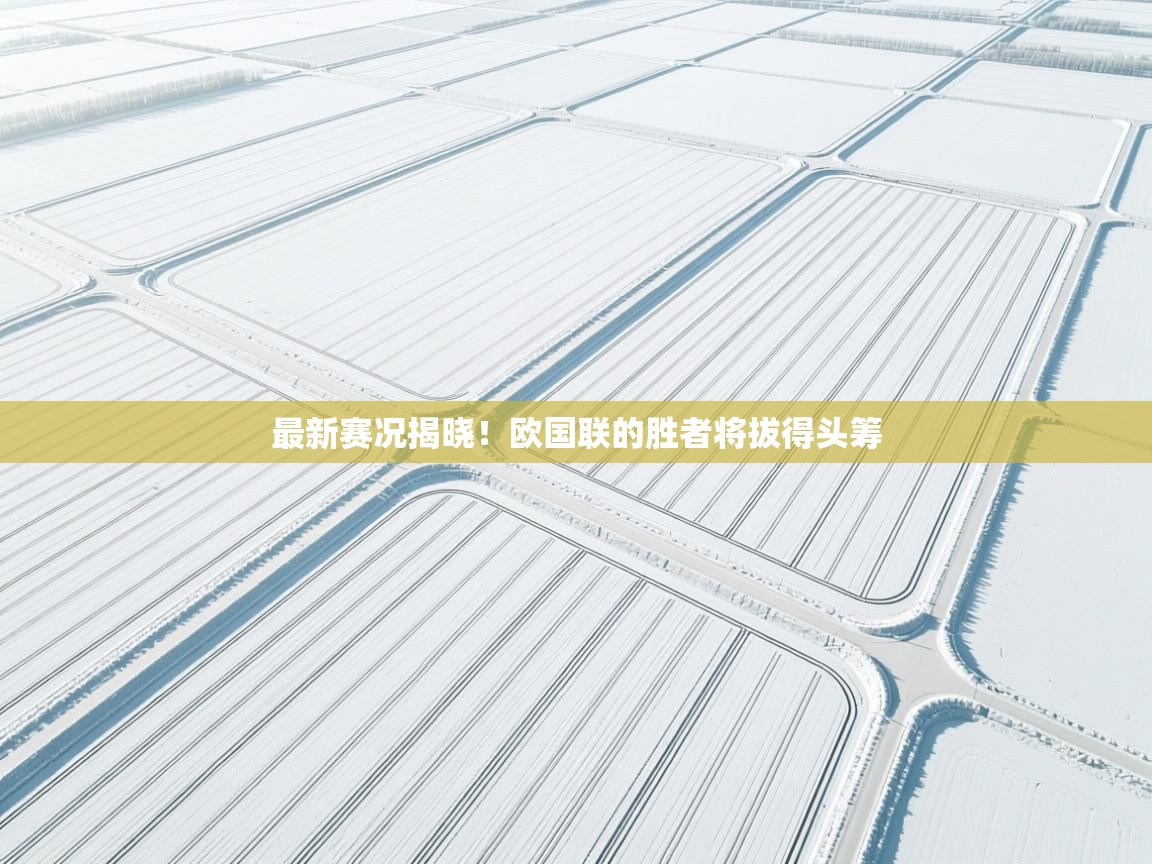 最新赛况揭晓！欧国联的胜者将拔得头筹