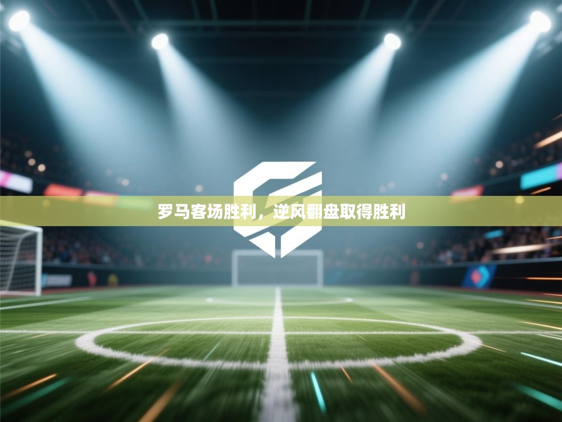 罗马客场胜利，逆风翻盘取得胜利  第1张