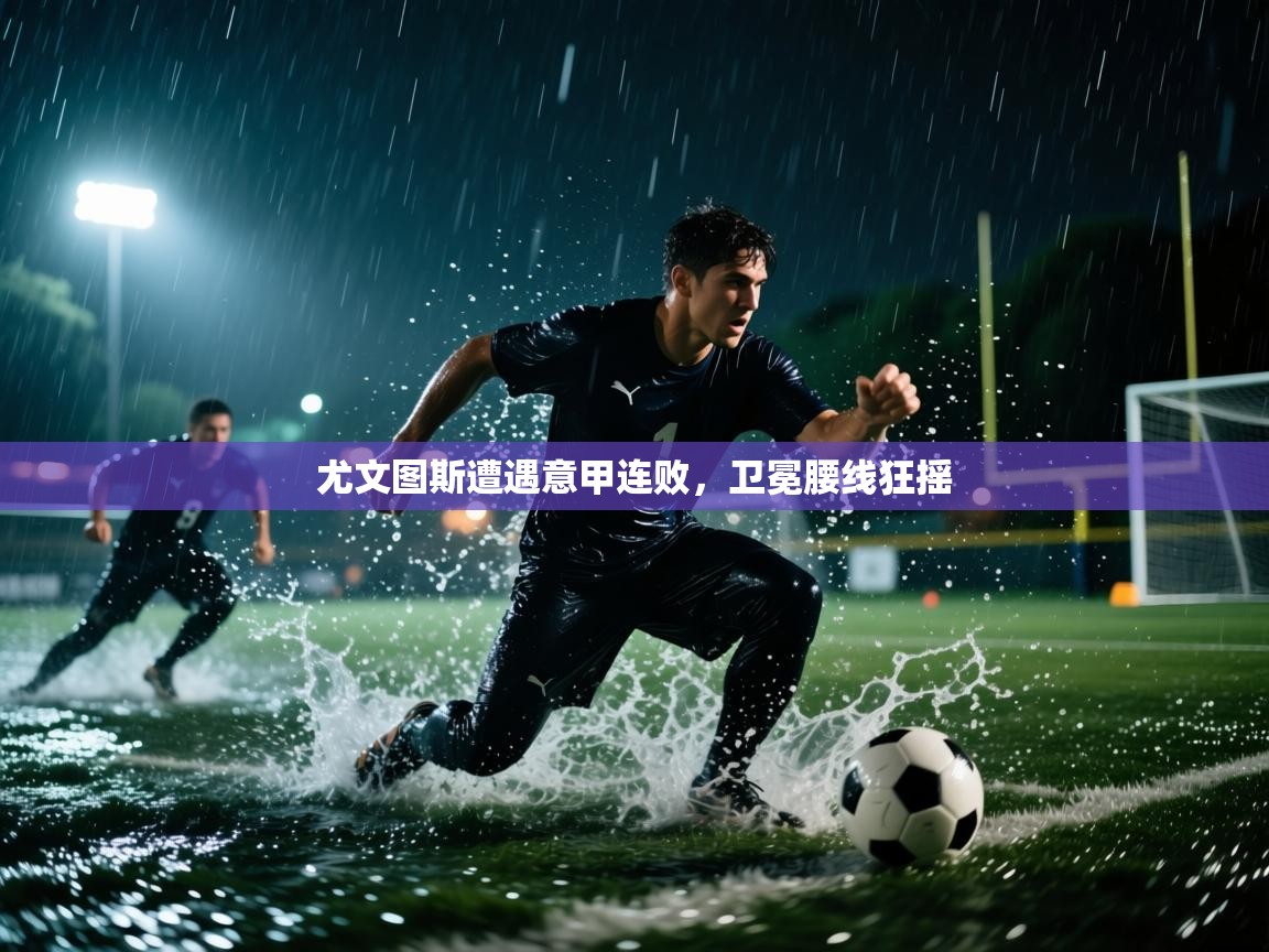 尤文图斯遭遇意甲连败，卫冕腰线狂摇  第2张