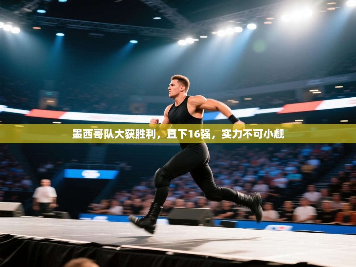墨西哥队大获胜利，直下16强，实力不可小觑