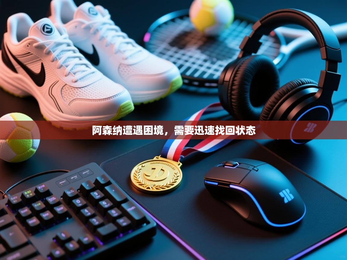 阿森纳遭遇困境，需要迅速找回状态