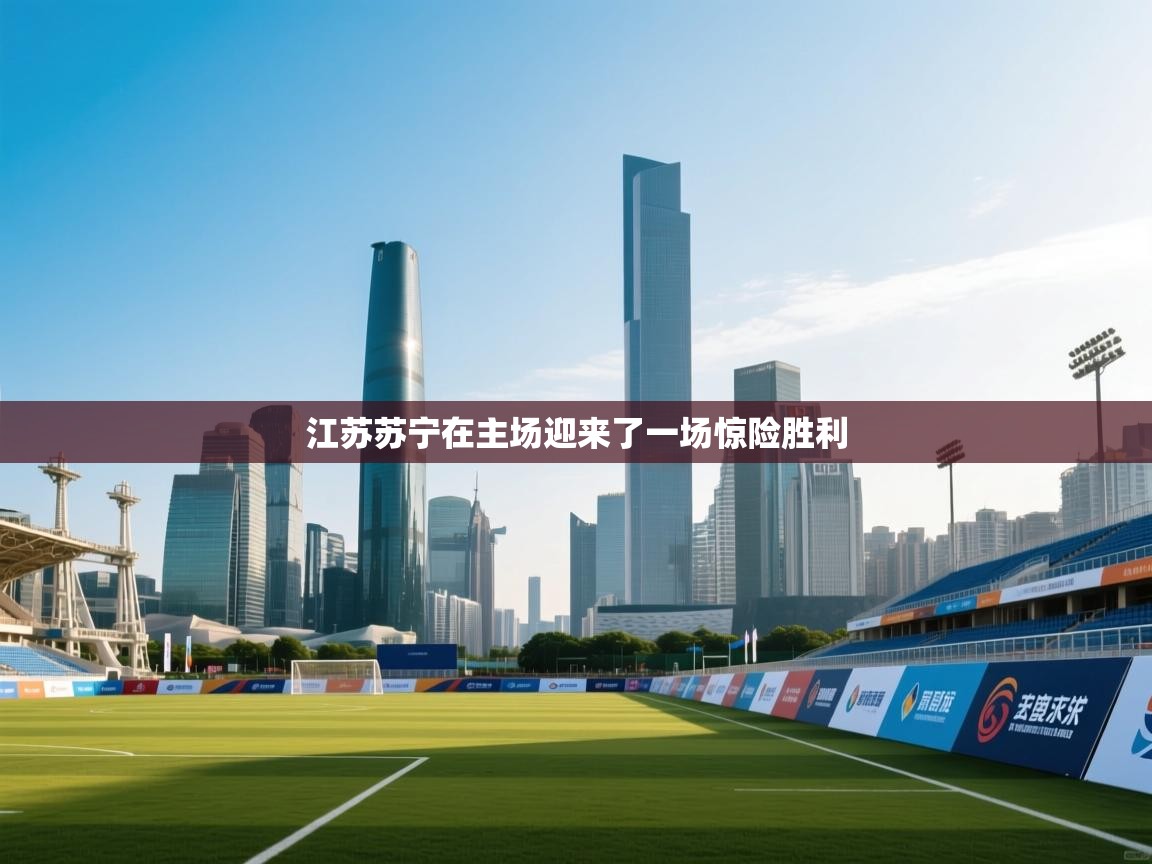 江苏苏宁在主场迎来了一场惊险胜利  第1张