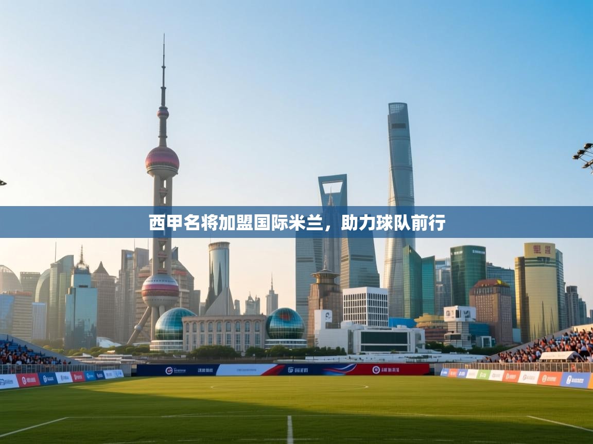 西甲名将加盟国际米兰，助力球队前行