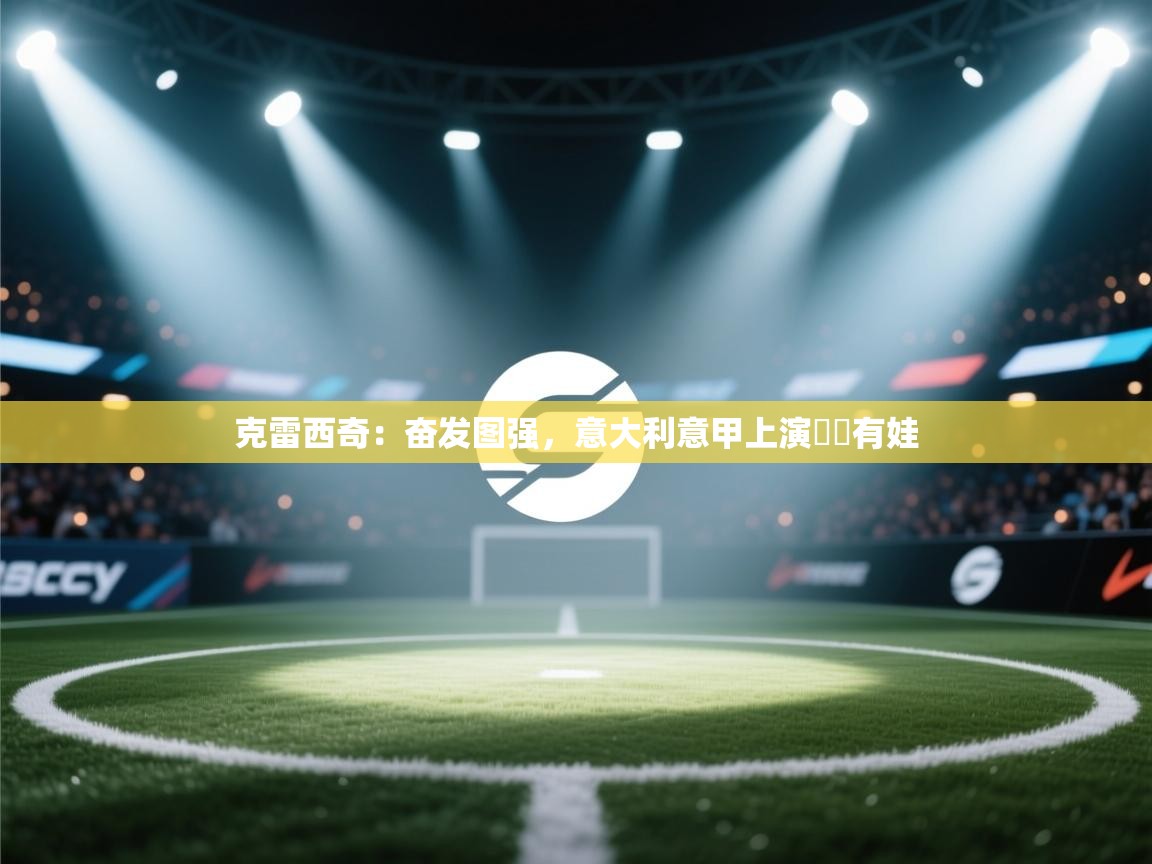 克雷西奇：奋发图强，意大利意甲上演囧囧有娃  第1张