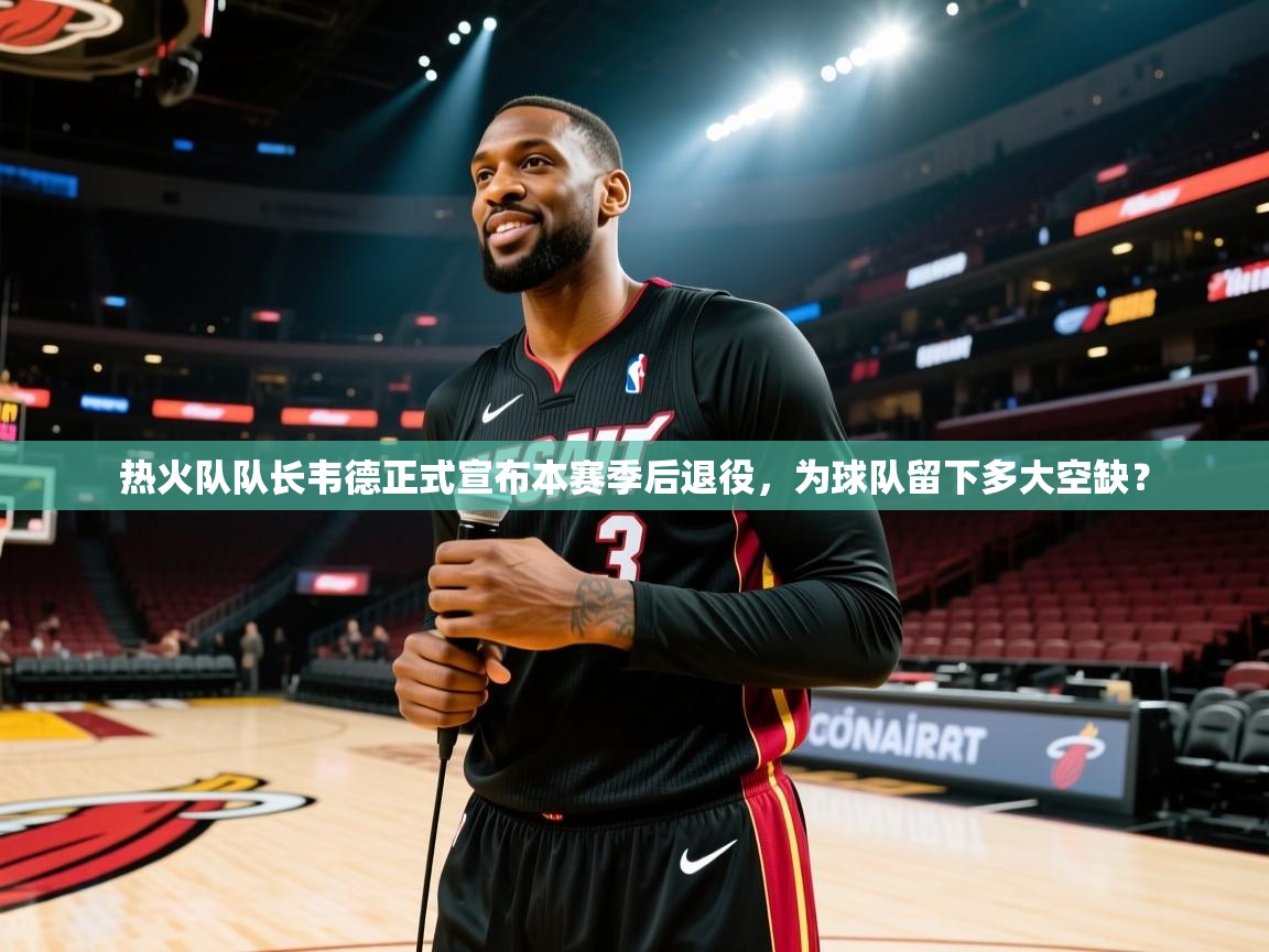 热火队队长韦德正式宣布本赛季后退役，为球队留下多大空缺？