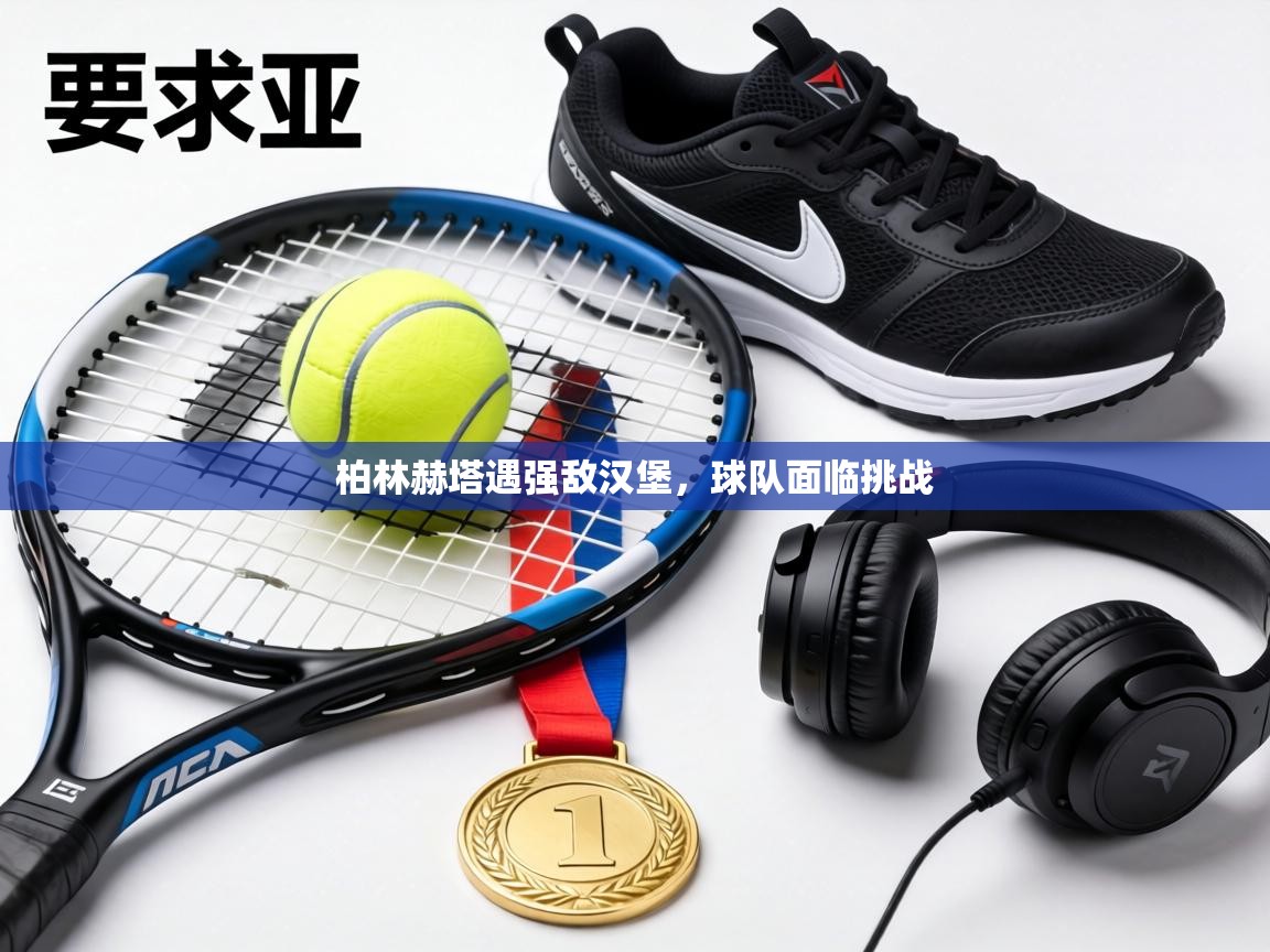 柏林赫塔遇强敌汉堡，球队面临挑战